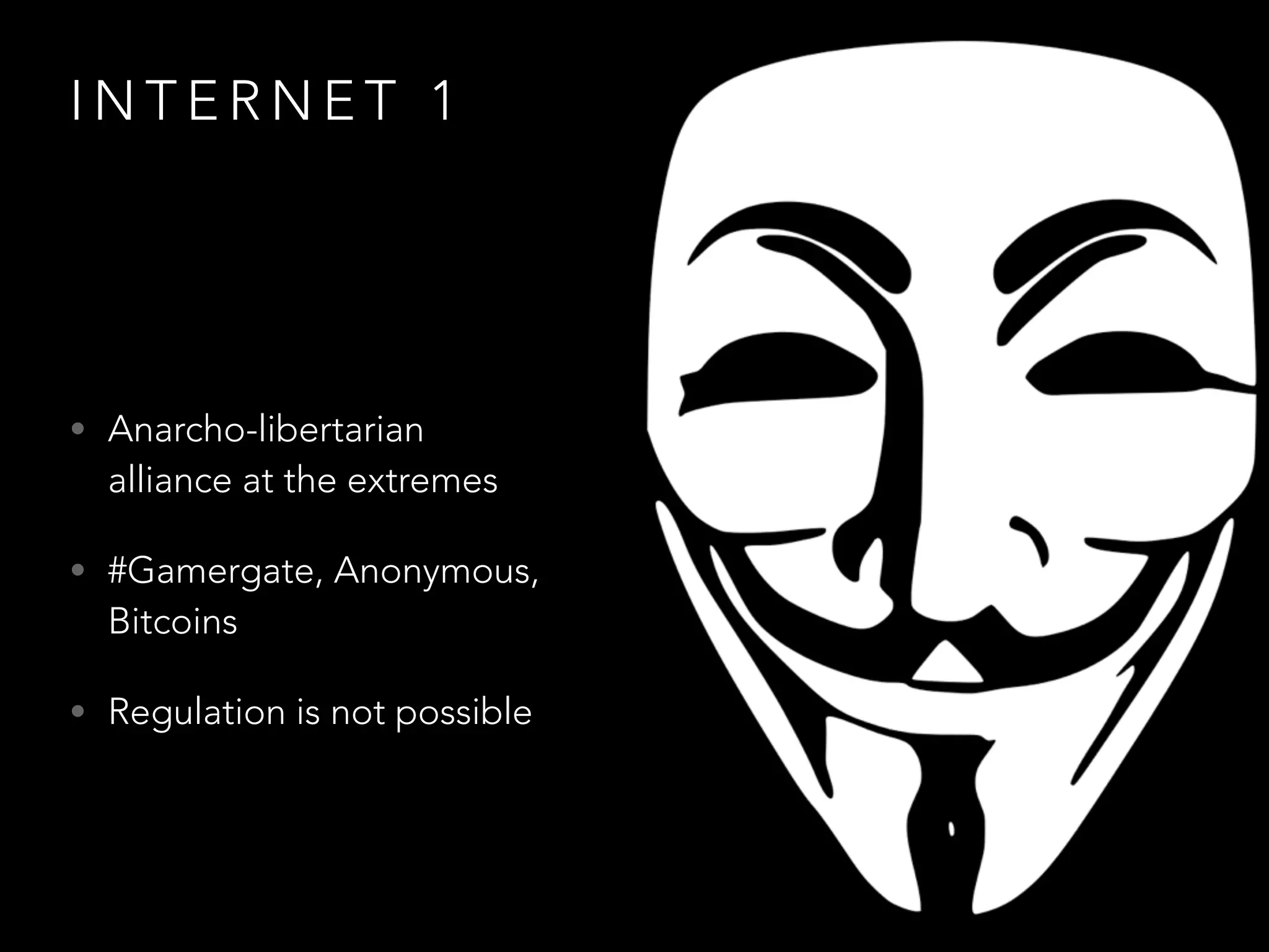 I N T E R N E T 1
• Anarcho-libertarian
alliance at the extremes
• #Gamergate, Anonymous,
Bitcoins
• Regulation is not possible