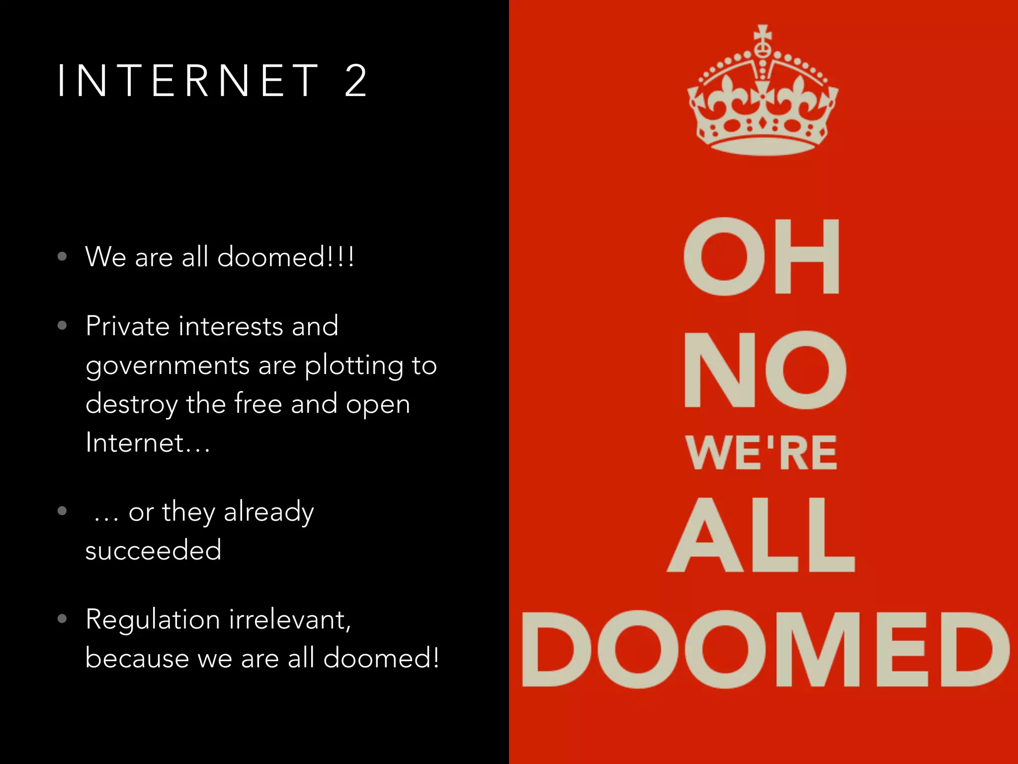 I N T E R N E T 2
• We are all doomed!!!
• Private interests and
governments are plotting to
destroy the free and open
Internet…
• … or they already
succeeded
• Regulation irrelevant,
because we are all doomed!