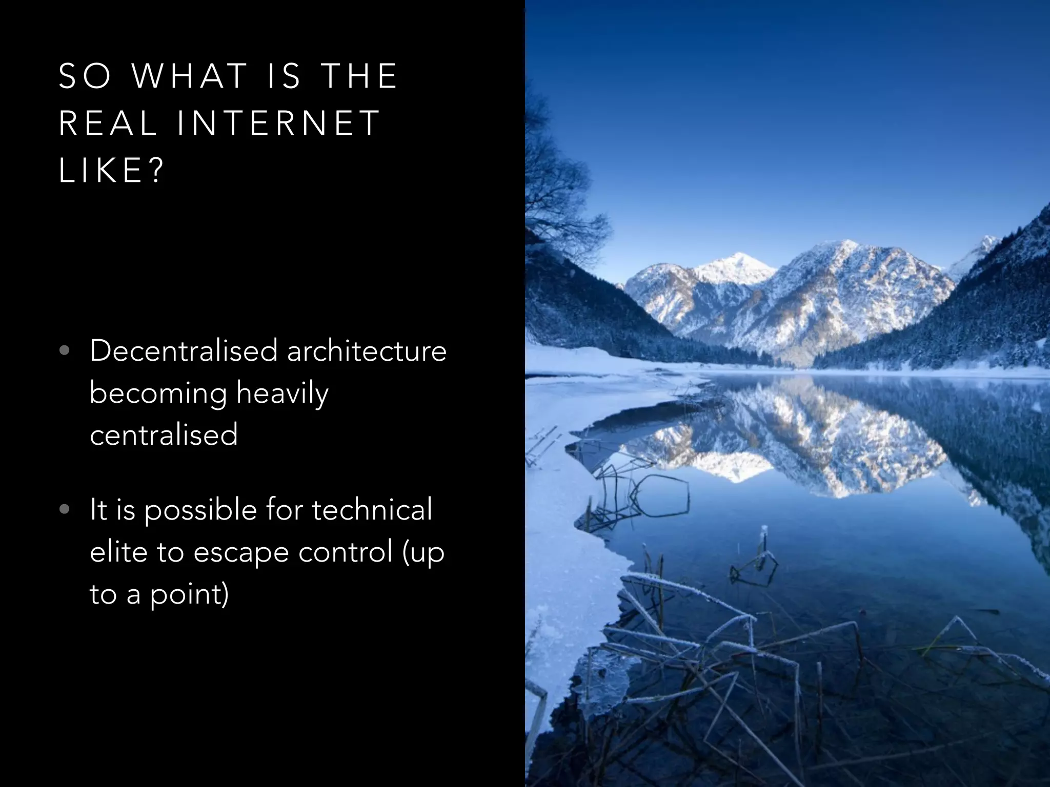 S O W H AT I S T H E
R E A L I N T E R N E T
L I K E ?
• Decentralised architecture
becoming heavily
centralised
• It is possible for technical
elite to escape control (up
to a point)