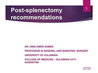 Wednesday,
April 12, 2023
1
Post-splenectomy
recommendations
DR. HIWA OMER AHMED
PROFESSOR IN GENERAL AND BARIATRIC SURGERY
UNIVERSITY OF SULAIMANI
COLLEGE OF MEDICINE – SULAIMANI CITY-
KURDISTAN
 