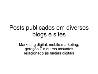 Posts publicados em diversos blogs e sites Marketing digital, mobile marketing, geração Z e outros assuntos relacionado às mídias digitais 