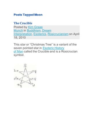 Posted by Kim Graae
Munch in Buddhism, Dream
Interpretation, Esoterics, Rosicrucianism on April
18, 2010
This star or “Christmas Tree” is a variant of the
seven pointed star in Esoteric History
of Man called the Crucible and is a Rosicrucian
symbol.
 