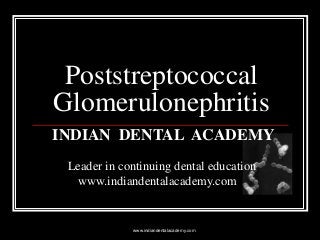 Poststreptococcal
Glomerulonephritis
INDIAN DENTAL ACADEMY
Leader in continuing dental education
www.indiandentalacademy.com

www.indiandentalacademy.com

 
