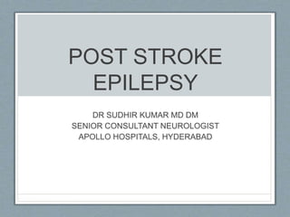 POST STROKE
EPILEPSY
DR SUDHIR KUMAR MD DM
SENIOR CONSULTANT NEUROLOGIST
APOLLO HOSPITALS, HYDERABAD
 