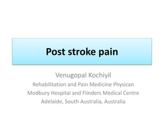 Post stroke pain
Venugopal Kochiyil
Rehabilitation and Pain Medicine Physican
Modbury Hospital and Flinders Medical Centre
Adelaide, South Australia, Australia
 