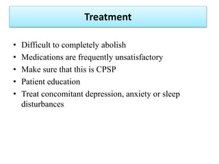 Treatment
• Difficult to completely abolish
• Medications are frequently unsatisfactory
• Make sure that this is CPSP
• Pa...