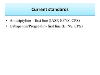 Current standards
• Amitriptyline – first line (IASP, EFNS, CPS)
• Gabapentin/Pregabalin- first line (EFNS, CPS)
 