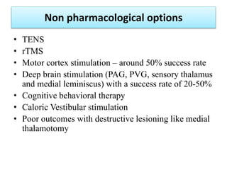 Non pharmacological options
• TENS
• rTMS
• Motor cortex stimulation – around 50% success rate
• Deep brain stimulation (P...