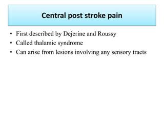 Central post stroke pain
• First described by Dejerine and Roussy
• Called thalamic syndrome
• Can arise from lesions invo...