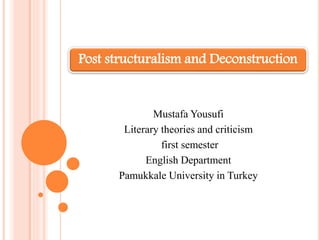 Mustafa Yousufi
Literary theories and criticism
first semester
English Department
Pamukkale University in Turkey
Post structuralism and Deconstruction
 