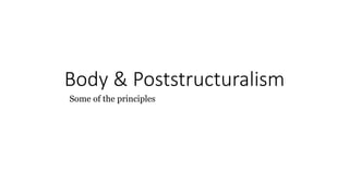 Body & Poststructuralism
Some of the principles
 