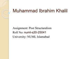 Muhammad Ibrahim Khalil
Assignment: Post Structuralism
Roll No: numl-s20-25041
University: NUML Islamabad
 
