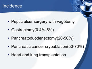 Incidence
• Peptic ulcer surgery with vagotomy
• Gastrectomy(0.4%-5%)
• Pancreatoduodenectomy(20-50%)
• Pancreatic cancer cryoablation(50-70%)
• Heart and lung transplantation

 