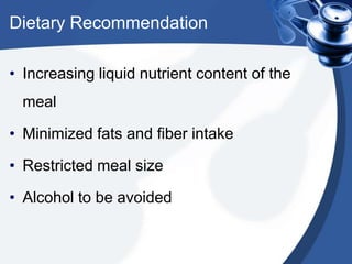 Dietary Recommendation
• Increasing liquid nutrient content of the

meal
• Minimized fats and fiber intake

• Restricted meal size
• Alcohol to be avoided

 