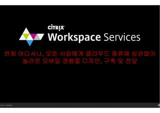 14 Citrix. Confidential.
언제 어디서나, 모든 사람에게 클라우드 종류에 상관없이
놀라운 모바일 경험을 디자인, 구축 및 전달
 