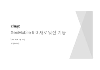 Citrix 2014 7월 10일
허남주 차장
XenMobile 9.0 새로워진 기능
 