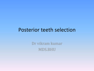 Posterior teeth selection
Dr vikram kumar
MDS.BHU
 