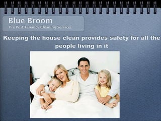 Blue Broom
 Pre Post Tenancy Cleaning Services


Keeping the house clean provides safety for all the
               people living in it
 