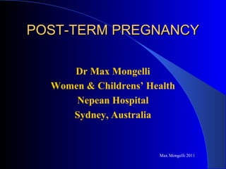 POST-TERM PREGNANCYPOST-TERM PREGNANCY
Dr Max Mongelli
Women & Childrens’ Health
Nepean Hospital
Sydney, Australia
Max Mongelli 2011
 