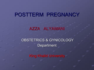 POSTTERM PREGNANCY
AZZA ALYAMANI
OBSTETRICS & GYNICOLOGY
Department
King Khalid University
 
