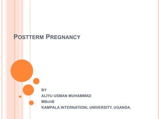 POSTTERM PREGNANCY
BY
ALIYU USMAN MUHAMMAD
MBchB
KAMPALA INTERNATIONL UNIVERSITY, UGANDA.
 