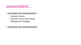 MANAGEMENT…
• ANTEPARTUM MANAGEMENT
• Induction Factors
• Induction versus Fetal Testing
• Management Strategies
• INTRAPARTUM MANAGEMENT
 
