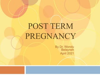 POST TERM
PREGNANCY
By Dr. Wondu
Belayneh
April 2021
 