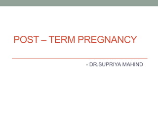 POST – TERM PREGNANCY
- DR.SUPRIYA MAHIND
 