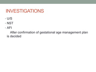 INVESTIGATIONS
• U/S
• NST
• AFI
After confirmation of gestational age management plan
is decided
 