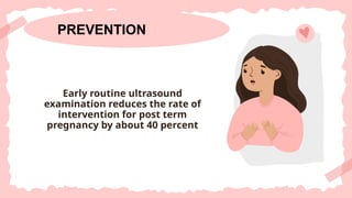 PREVENTION
Early routine ultrasound
examination reduces the rate of
intervention for post term
pregnancy by about 40 percent
 