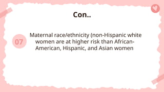 Maternal race/ethnicity (non-Hispanic white
women are at higher risk than African-
American, Hispanic, and Asian women
Con..
07
 