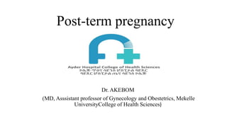 Post-term pregnancy
Dr. AKEBOM
(MD, Asssistant professor of Gynecology and Obestetrics, Mekelle
UniversityCollege of Health Sciences)
 