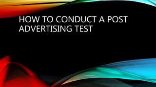 HOW TO CONDUCT A POST
ADVERTISING TEST
 