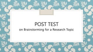 POST TEST
on Brainstorming for a Research Topic
 