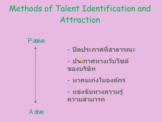 Methods of Talent Identification and Attraction Active Passive -  ปิดประกาศที่สาธารณะ -  ประกาศทางเว็บไซด์ของบริษัท -  หาค...