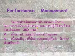 Performance  Management <ul><li>วัดและประเมินผลการทำงานของพนักงาน  โดยการประเมินพฤติกรรมและผลการปฏิบัติงานซึ่งจะประเมินแบบ...