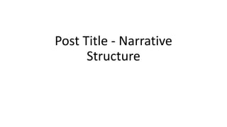Post Title - Narrative
Structure
 