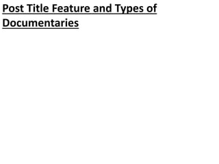 Post Title Feature and Types of
Documentaries
 