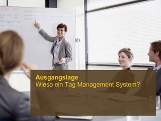 Wenn Sie diesen Text lesen können, müssen Sie die Folie im Post-Menü mit der Funktion
«Folie einfügen» erneut einfügen. Sonst kann kein Bild hinter die Fläche gelegt werden!
Ausgangslage
Wieso ein Tag Management System?
 