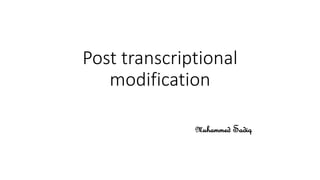 Post transcriptional
modification
Muhammed Sadiq
 