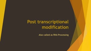 Post transcriptional
modification
Also called as RNA Processing
 