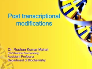 Post transcriptional
modifications
Dr. Roshan Kumar Mahat
(PhD Medical Biochemistry)
Assistant Professor
Department of Biochemistry
 