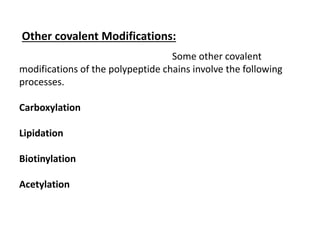 Other covalent Modifications:
Some other covalent
modifications of the polypeptide chains involve the following
processes.
Carboxylation
Lipidation
Biotinylation
Acetylation
 