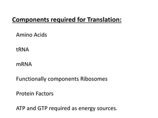 Components required for Translation:
Amino Acids
tRNA
mRNA
Functionally components Ribosomes
Protein Factors
ATP and GTP required as energy sources.
 