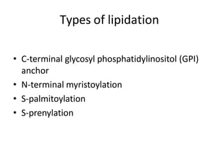 • C-terminal glycosyl phosphatidylinositol (GPI)
anchor
• N-terminal myristoylation
• S-palmitoylation
• S-prenylation
Types of lipidation
 