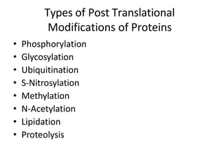 • Phosphorylation
• Glycosylation
• Ubiquitination
• S-Nitrosylation
• Methylation
• N-Acetylation
• Lipidation
• Proteolysis
Types of Post Translational
Modifications of Proteins
 
