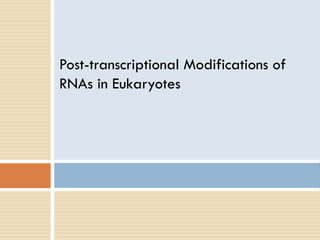 Post-transcriptional Modifications of
RNAs in Eukaryotes
 