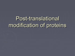 Post-translationalPost-translational
modification of proteinsmodification of proteins
 