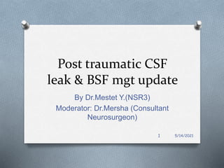 Post traumatic CSF
leak & BSF mgt update
By Dr.Mestet Y.(NSR3)
Moderator: Dr.Mersha (Consultant
Neurosurgeon)
5/14/2021
1
 