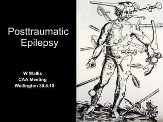 Posttraumatic  Epilepsy W Wallis CAA Meeting  Wellington 30.8.10 